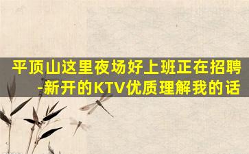 平顶山这里夜场好上班正在招聘-新开的KTV优质理解我的话