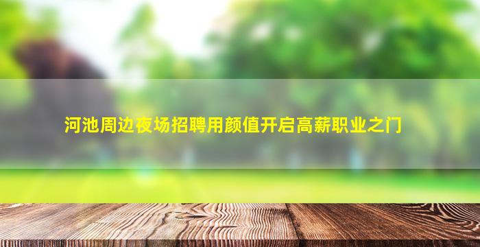 河池周边夜场招聘用颜值开启高薪职业之门